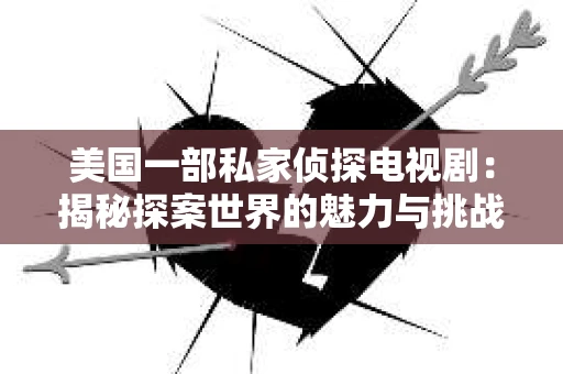 美国一部私家侦探电视剧:揭秘探案世界的魅力与挑战 美国一部私家侦探电视剧:揭秘探案世界的魅力与挑战