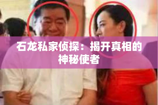 石龙私家侦探：揭开真相的神秘使者