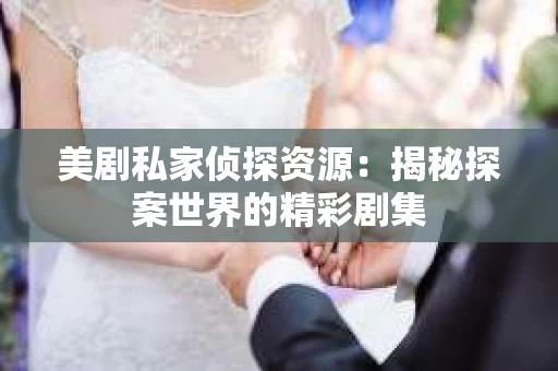 美剧私家侦探资源:揭秘探案世界的精彩剧集 美剧私家侦探资源:揭秘探案世界的精彩剧集