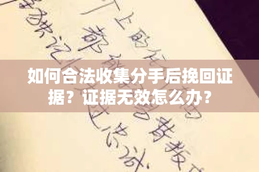 如何合法收集分手后挽回证据？证据无效怎么办？