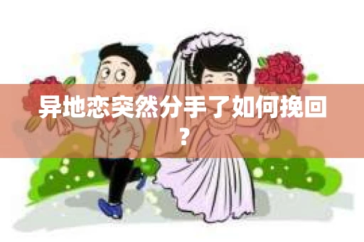 异地恋突然分手了如何挽回？