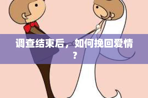 调查结束后，如何挽回爱情？