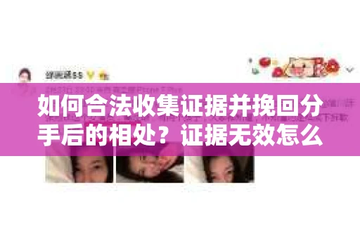 如何合法收集证据并挽回分手后的相处？证据无效怎么办？