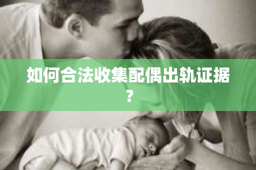如何合法收集配偶出轨证据？