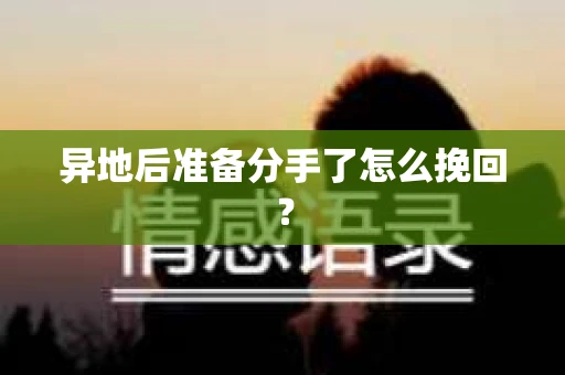 异地后准备分手了怎么挽回? 异地后准备分手了怎么挽回?