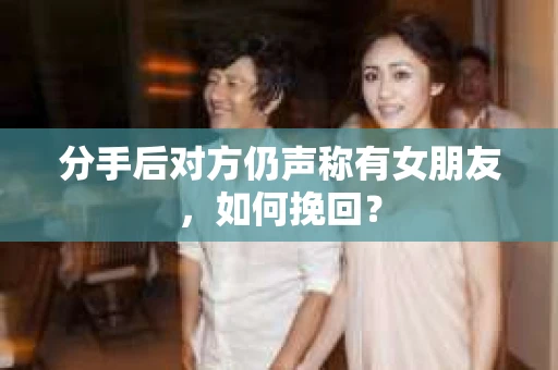 分手后对方仍声称有女朋友，如何挽回？