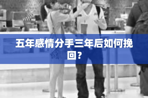 五年感情分手三年后如何挽回？