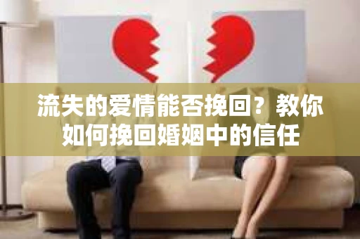 流失的爱情能否挽回？教你如何挽回婚姻中的信任