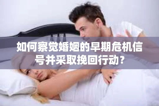 如何察觉婚姻的早期危机信号并采取挽回行动？