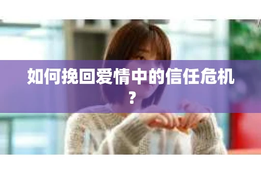 如何挽回爱情中的信任危机? 如何挽回爱情中的信任危机?