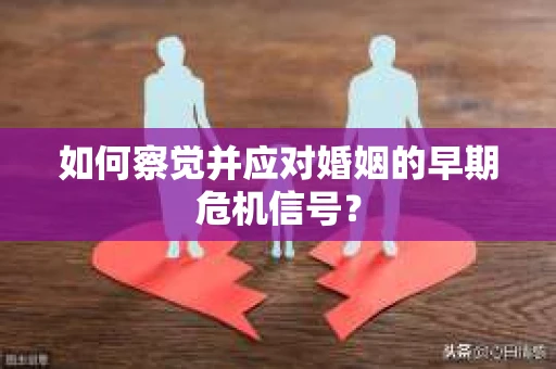 如何察觉并应对婚姻的早期危机信号？