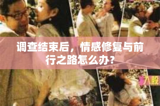 调查结束后，情感修复与前行之路怎么办？