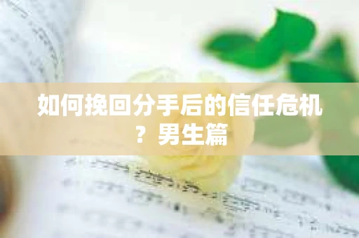 如何挽回分手后的信任危机？男生篇