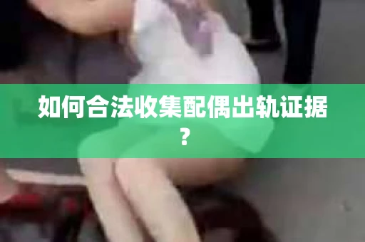 如何合法收集配偶出轨证据？