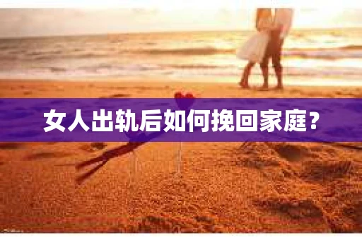 女人出轨后如何挽回家庭？