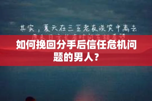 如何挽回分手后信任危机问题的男人？