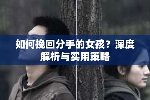如何挽回分手的女孩？深度解析与实用策略