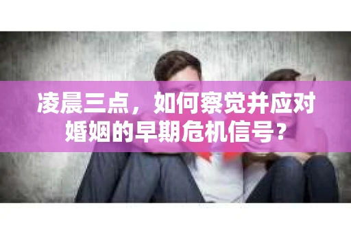 凌晨三点，如何察觉并应对婚姻的早期危机信号？