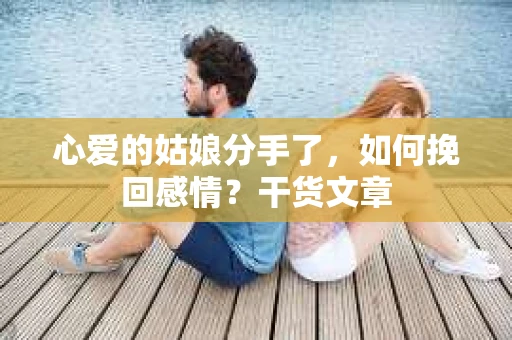 心爱的姑娘分手了，如何挽回感情？干货文章