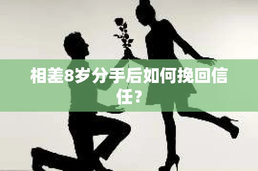 相差8岁分手后如何挽回信任？