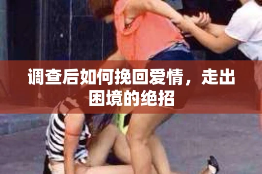 调查后如何挽回爱情,走出困境的绝招 调查后如何挽回爱情,走出困境的绝招