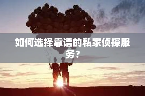 如何选择靠谱的私家侦探服务？