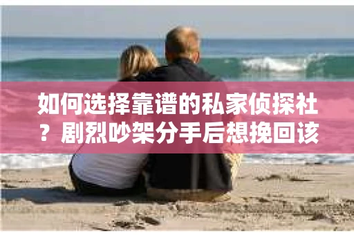 如何选择靠谱的私家侦探社？剧烈吵架分手后想挽回该怎么做？