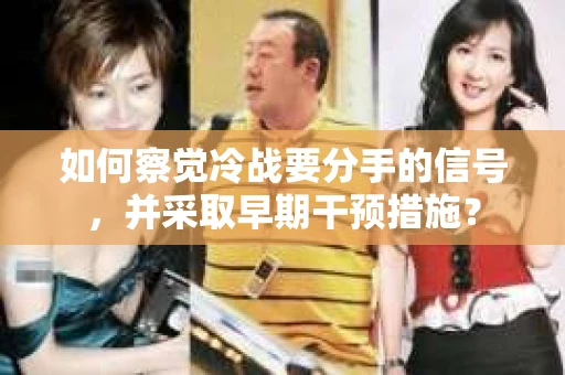 如何察觉冷战要分手的信号，并采取早期干预措施？