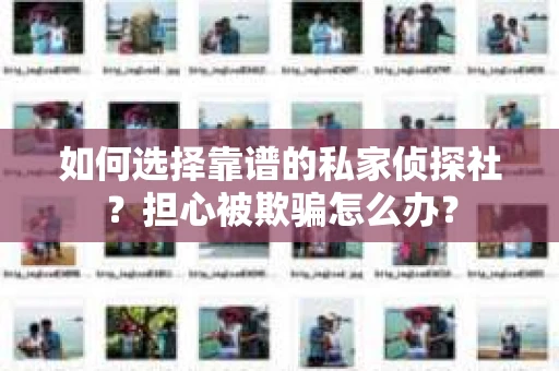 如何选择靠谱的私家侦探社？担心被欺骗怎么办？