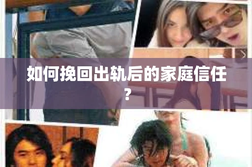 如何挽回出轨后的家庭信任？