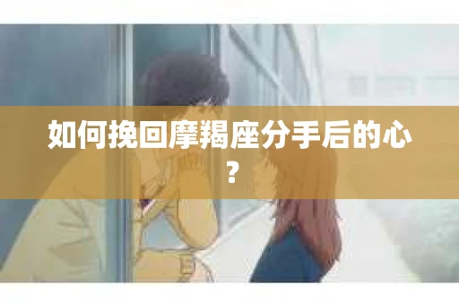 如何挽回摩羯座分手后的心？