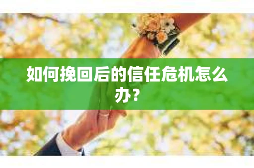 如何挽回后的信任危机怎么办？
