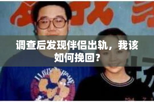 调查后发现伴侣出轨，我该如何挽回？