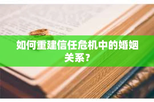 如何重建信任危机中的婚姻关系？