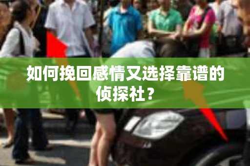 如何挽回感情又选择靠谱的侦探社？