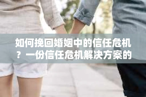 如何挽回婚姻中的信任危机？一份信任危机解决方案的干货指南
