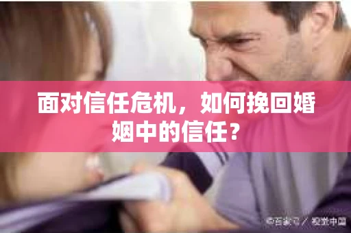 面对信任危机,如何挽回婚姻中的信任? 面对信任危机,如何挽回婚姻中的信任?