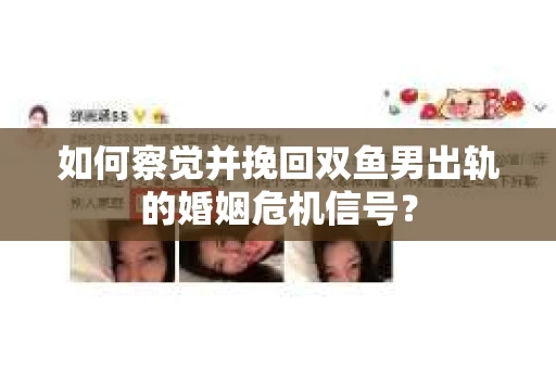 如何察觉并挽回双鱼男出轨的婚姻危机信号？