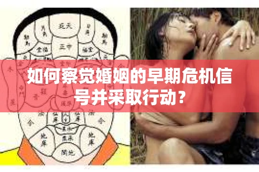 如何察觉婚姻的早期危机信号并采取行动？