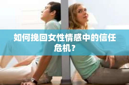 如何挽回女性情感中的信任危机？