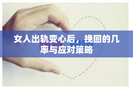 女人出轨变心后，挽回的几率与应对策略