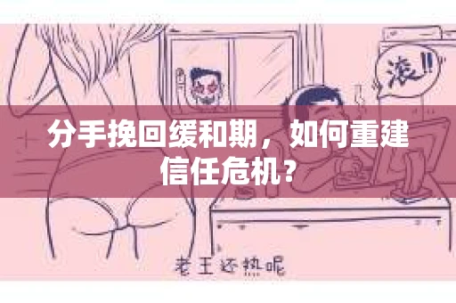 分手挽回缓和期，如何重建信任危机？