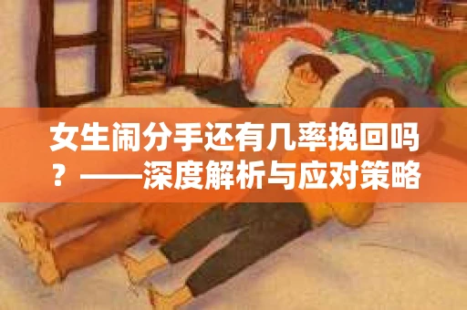 女生闹分手还有几率挽回吗？——深度解析与应对策略