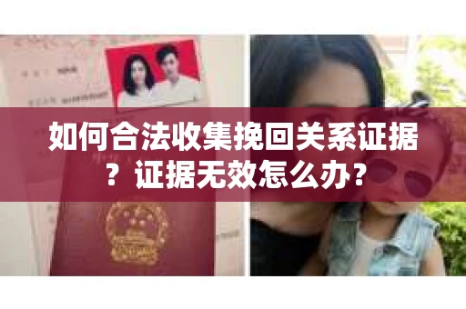 如何合法收集挽回关系证据？证据无效怎么办？