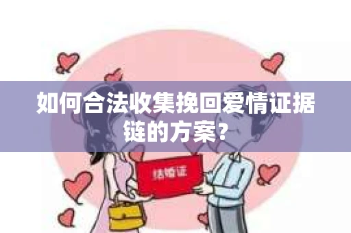 如何合法收集挽回爱情证据链的方案？