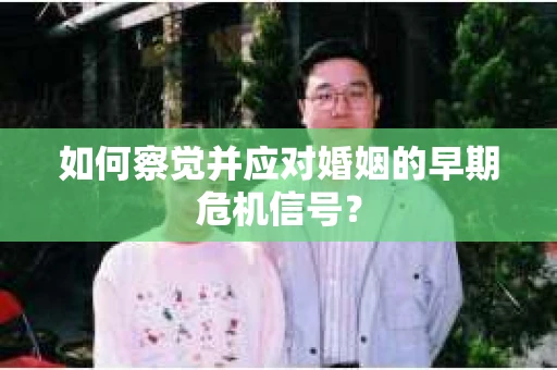 如何察觉并应对婚姻的早期危机信号？
