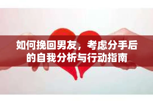 如何挽回男友，考虑分手后的自我分析与行动指南