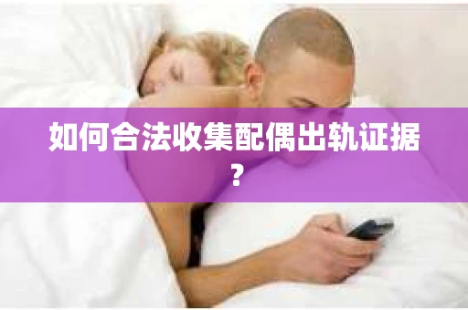 如何合法收集配偶出轨证据？