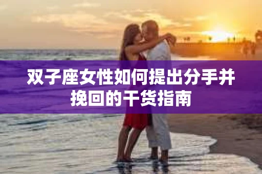 双子座女性如何提出分手并挽回的干货指南