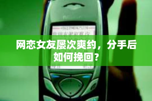 网恋女友屡次爽约，分手后如何挽回？